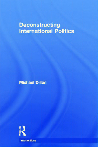 Deconstructing International Politics, De Dillon, Michael. Interventions, Vol. 1. Editorial Routledge, Tapa Dura En Inglés