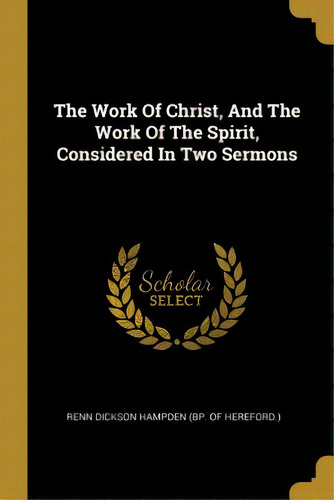 The Work Of Christ, And The Work Of The Spirit, Considered In Two Sermons, De Renn Dickson Hampden (bp Of Hereford ).. Editorial Wentworth Pr, Tapa Blanda En Inglés