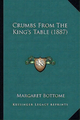 Crumbs From The King's Table (1887), De Margaret Bottome. Editorial Kessinger Publishing, Tapa Blanda En Inglés