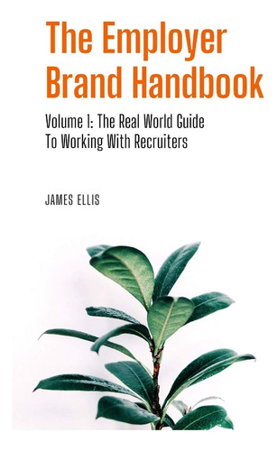 Livro: The Employer Brand Handbook: Volume 1: The Real World Guide To Working With Recruiters