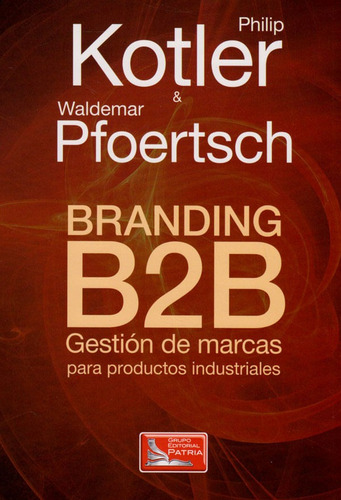 Branding B2b. Gestión De Marcas Para Productos Industriales, De Philip Kotler Y Waldemar Pfoertsch. Editorial Difusora Larousse De Colombia Ltda., Tapa Blanda, Edición 2008 En Español