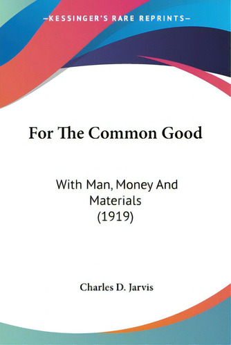 For The Common Good: With Man, Money And Materials (1919), De Jarvis, Charles D.. Editorial Kessinger Pub Llc, Tapa Blanda En Inglés