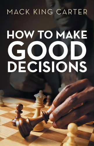 How To Make Good Decisions, De Carter, Mack King., Vol. 1. Editorial Authorhouse, Tapa Blanda En Inglés