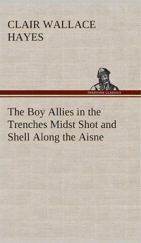 The Boy Allies In The Trenches Midst Shot And Shell Along The Aisne, De Clair W (clair Wallace) Hayes. Editorial Tredition Classics, Tapa Dura En Inglés