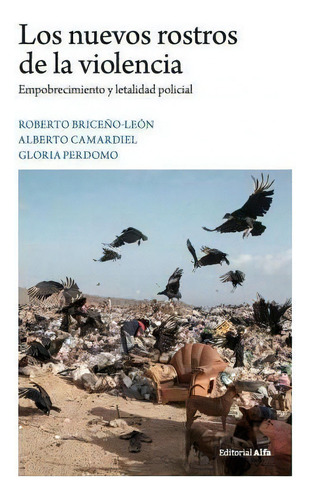 Los Nuevos Rostros De La Violencia : Empobrecimiento Y Letalidad Policial, De Alberto Camardiel., Vol. 1. Editorial Editorial Alfa, Tapa Blanda En Español