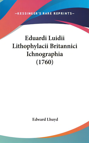 Eduardi Luidii Lithophylacii Britannici Ichnographia (1760), De Lhuyd, Edward. Editorial Kessinger Pub Llc, Tapa Dura En Inglés