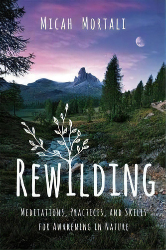 Rewilding : Meditations, Practices, And Skills For Awakening In Nature, De Micah Mortali. Editorial Sounds True Inc, Tapa Blanda En Inglés