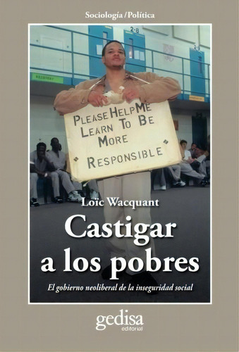 Castigar a los pobres: El gobierno neoliberal de la inseguridad social, de Wacquant, Loïc. Serie Cla- de-ma Editorial Gedisa en español, 2010