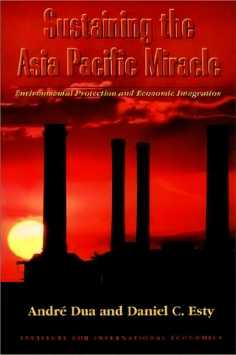 Sustaining The Asia Pacific Miracle - Environmental Protection And Economic Integration, De Andre Dua. Editorial Peterson Institute For International Economics, Tapa Blanda En Inglés