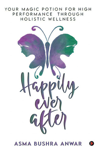 Happily Ever After: Your Magic Potion For High Performance Through Holistic Wellness, De Asma Bushra Anwar. Editorial Harpercollins 360, Tapa Blanda En Inglés
