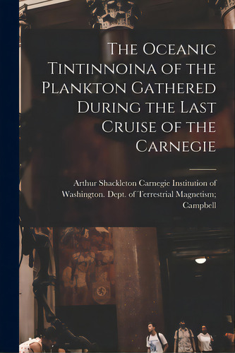 The Oceanic Tintinnoina Of The Plankton Gathered During The Last Cruise Of The Carnegie, De Carnegie Institution Of Washington D. Editorial Hassell Street Pr, Tapa Blanda En Inglés