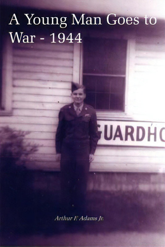A Young Man Goes To War - 1944, De Adams, Arthur F., Jr.. Editorial Authorhouse, Tapa Blanda En Inglés