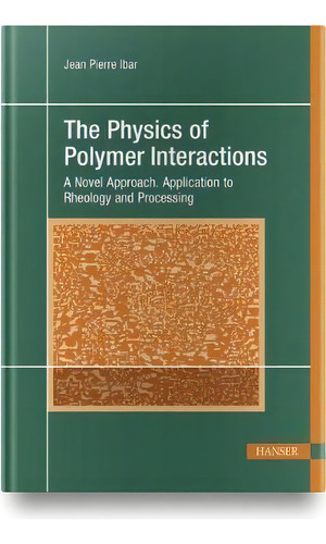 The Physics Of Polymer Interactions : A Novel Approach. Application To Rheology And Processing, De Jean Pierre Ibar. Editorial Hanser Publications, Tapa Dura En Inglés