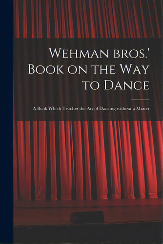 Wehman Bros.' Book On The Way To Dance: A Book Which Teaches The Art Of Dancing Without A Master, De Anonymous. Editorial Legare Street Pr, Tapa Blanda En Inglés