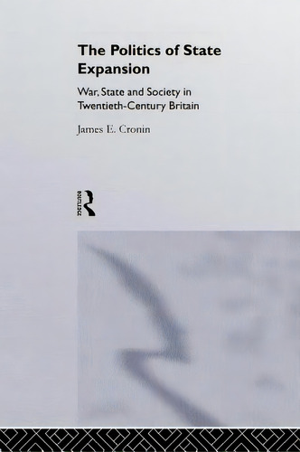 The Politics Of State Expansion: War, State And Society In Twentieth Century Britain, De Cronin, James. Editorial Routledge, Tapa Blanda En Inglés