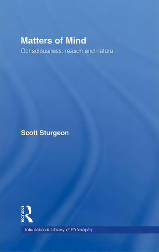 Matters Of Mind: Consciousness, Reason And Nature, De Scott Sturgeon. International Library Of Philosophy, Vol. 1. Editorial Taylor Francis Ltd, Tapa Dura En Inglés