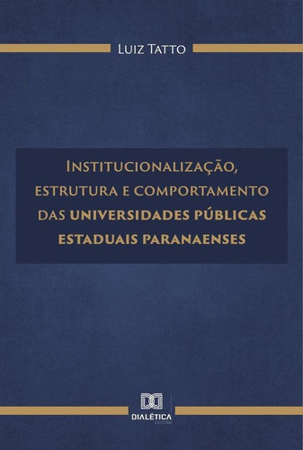 Institucionalização, Estrutura E Comportamento Das Universidades Públicas Estaduais Paranaenses, De Luiz Tatto. Editorial Dialética, Tapa Blanda En Portugués, 2022