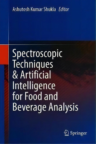 Spectroscopic Techniques & Artificial Intelligence For Food And Beverage Analysis, De Ashutosh Kumar Shukla. Editorial Springer Verlag, Singapore, Tapa Dura En Inglés