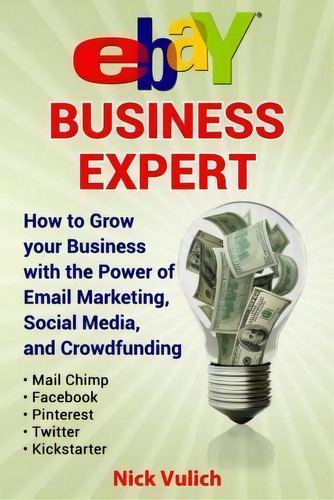 Ebay Business Expert: How To Grow Your Business With The Power Of Email Marketing, Social Media, And Crowdfunding, De Nick Vulich., Vol. 1. Editorial Createspace, Tapa Blanda En Inglés