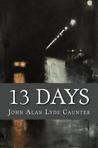 13 Days, De John Alan Lyde Caunter. Editorial Createspace Independent Publishing Platform, Tapa Blanda En Inglés