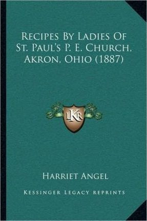 Recipes By Ladies Of St. Paul's P. E. Church, Akron, Ohio...