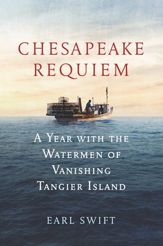 Chesapeake Requiem: A Year With The Watermen Of Vanishing Ta