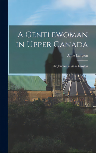 A Gentlewoman In Upper Canada: The Journals Of Anne Langton, De Langton, Anne 1804?-1893. Editorial Hassell Street Pr, Tapa Dura En Inglés
