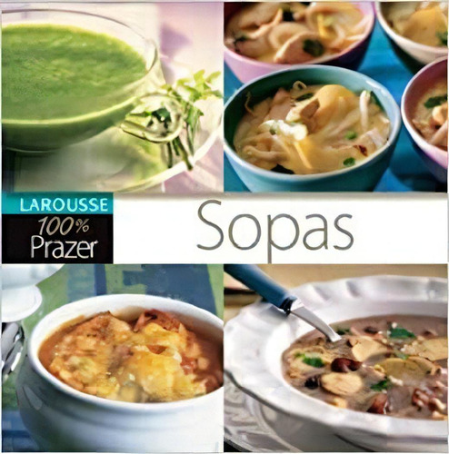 Sopas, De Larousse Autores. Larousse 100% Prazer, Vol. 1. Editorial Larousse, Capa Dura Em Português