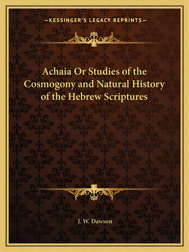 Achaia Or Studies Of The Cosmogony And Natural History Of The Hebrew Scriptures, De Dawson, J. W.. Editorial Kessinger Pub Llc, Tapa Blanda En Inglés
