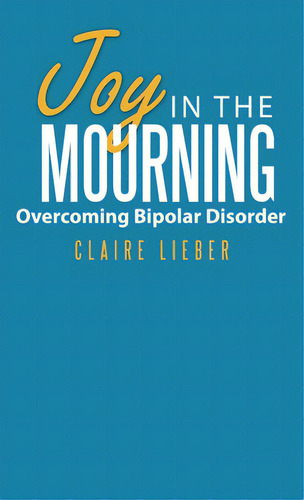 Joy In The Mourning: Overcoming Bipolar Disorder, De Lieber, Claire. Editorial Westbow Pr, Tapa Dura En Inglés