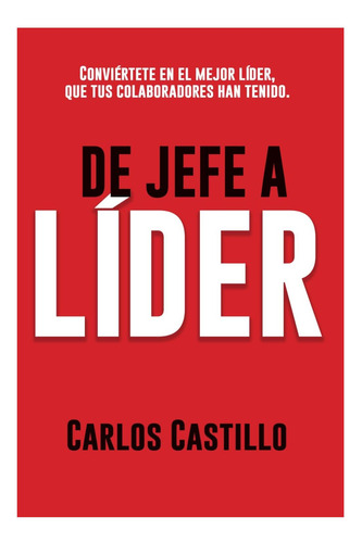 Libro: De Jefe A Líder: Conviértete En El Mejor Líder Que Tu