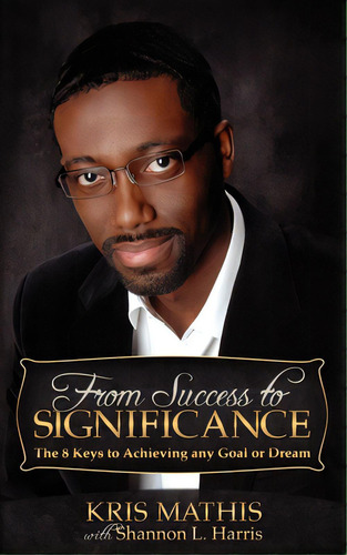 From Success To Significance: The 8 Keys To Achieving Any Goal Or Dream, De Mathis, Kris. Editorial Morgan James Pub, Tapa Blanda En Inglés