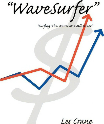 Wavesurfer: Surfing The Waves On Wall Street, De Les Crane., Vol. 1. Editorial Iuniverse, Tapa Blanda En Inglés