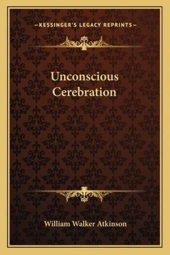 Unconscious Cerebration, De Atkinson, William Walker. Editorial Kessinger Pub Llc, Tapa Blanda En Inglés