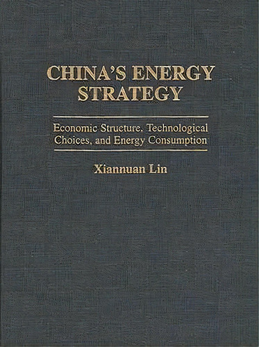 China's Energy Strategy: Economic Structure, Technological Choices, And Energy Consumption, De Xiannuan Lin., Vol. 1. Editorial Abc Clio, Tapa Dura En Inglés