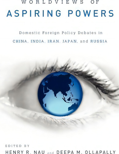 Worldviews Of Aspiring Powers : Domestic Foreign Policy Debates In China, India, Iran, Japan And ..., De Henry R. Nau. Editorial Oxford University Press Inc, Tapa Blanda En Inglés