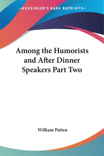 Among The Humorists And After Dinner Speakers Part Two, De Patten, William., Vol. 2. Editorial Kessinger Pub Llc, Tapa Blanda En Inglés