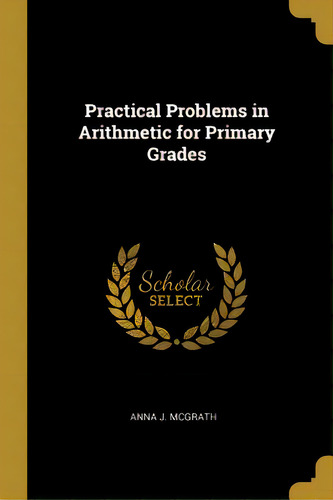 Practical Problems In Arithmetic For Primary Grades, De Mcgrath, Anna J.. Editorial Wentworth Pr, Tapa Blanda En Inglés