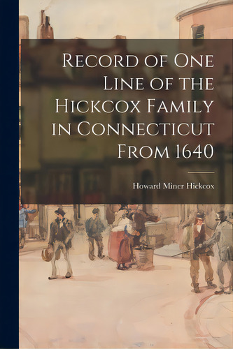 Record Of One Line Of The Hickcox Family In Connecticut From 1640, De Hickcox, Howard Miner 1860-1937. Editorial Hassell Street Pr, Tapa Blanda En Inglés