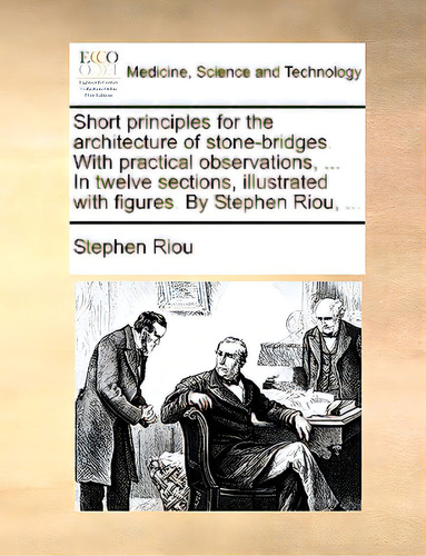 Short Principles For The Architecture Of Stone-bridges. With Practical Observations, ... In Twelv..., De Riou, Stephen. Editorial Gale Ecco Print Ed, Tapa Blanda En Inglés