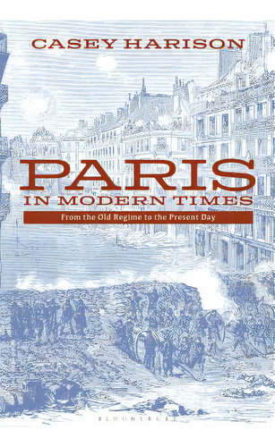 Paris In Modern Times: From The Old Regime To The Present Day, De Harison, Casey. Editorial Bloomsbury 3pl, Tapa Blanda En Inglés