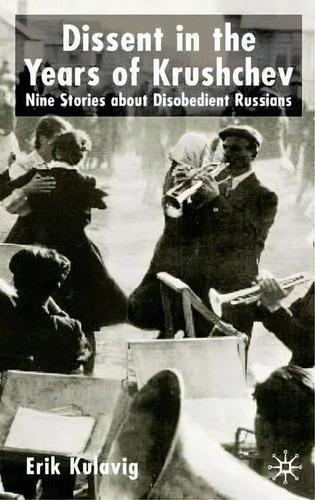 Dissent In The Years Of Krushchev, De Erik Kulavig. Editorial Palgrave Macmillan, Tapa Dura En Inglés