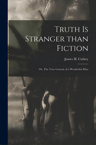 Truth Is Stranger Than Fiction: Or, The True Genesis Of A Wonderful Man, De Cathey, James H. (james Harrison) B.. Editorial Legare Street Pr, Tapa Blanda En Inglés