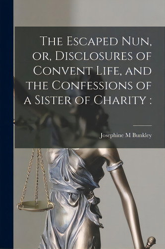 The Escaped Nun, Or, Disclosures Of Convent Life, And The Confessions Of A Sister Of Charity [mic..., De Bunkley, Josephine M.. Editorial Legare Street Pr, Tapa Blanda En Inglés
