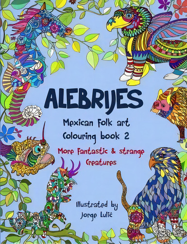 Alebrijes Mexican Folk Art Colouring Book 2 : More Fantastic & Strange Creatures, De Jorge Lulic. Editorial Createspace Independent Publishing Platform, Tapa Blanda En Inglés