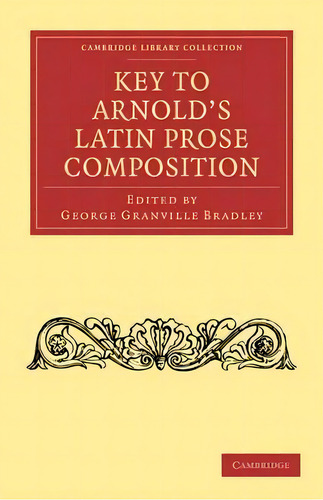 Cambridge Library Collection - Classics: Key To Arnold's Latin Prose Composition, De George Granville Bradley. Editorial Cambridge University Press, Tapa Blanda En Inglés