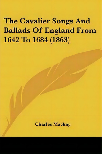 The Cavalier Songs And Ballads Of England From 1642 To 1684 (1863), De Charles Mackay. Editorial Kessinger Publishing Co, Tapa Blanda En Inglés