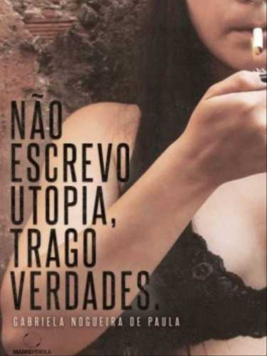 Não Escrevo Utopia, Trago Verdades, De Paula, Gabriela Nogueira De. Editorial Madreperola Editora, Capa Mole Em Português