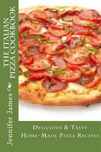 The Italian Pizza Cookbook - Delicious & Tasty Home-made Pizza Recipes, De Jennifer James. Editorial Createspace Independent Publishing Platform, Tapa Blanda En Inglés
