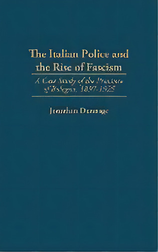 The Italian Police And The Rise Of Fascism : A Case Study Of The Province Of Bologna, 1897-1925, De Jonathan Dunnage. Editorial Abc-clio, Tapa Dura En Inglés